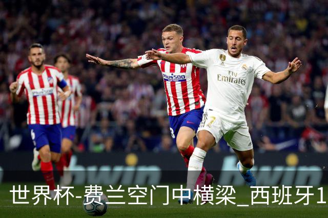 世界杯-费兰空门中横梁 西班牙12射4正半场暂0-0佛得角